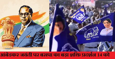 आंबेडकर जयंती पर बसपा का बड़ा शक्ति प्रदर्शन 14 को,18 मंडलों से जुटेंगे कार्यकर्ता
