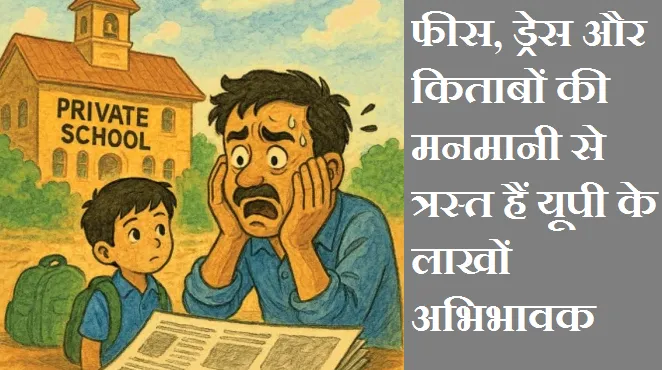 बिहार ने दिखाई राह, अब यूपी की बारी,शिक्षा नहीं, वसूली मॉडल के आरोपों में घिरे निजी स्कूल