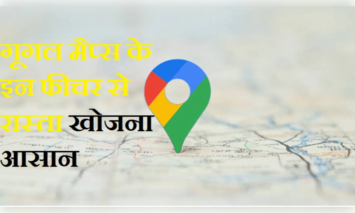 गूगल मैप्स के इन फीचर से रास्ता खोजना हुआ आसान, जानें कैसे करें इस्तेमाल