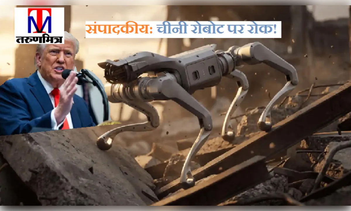 संपादकीय: चीनी रोबोट पर रोक! राष्ट्रीय सुरक्षा का दिया हवाला