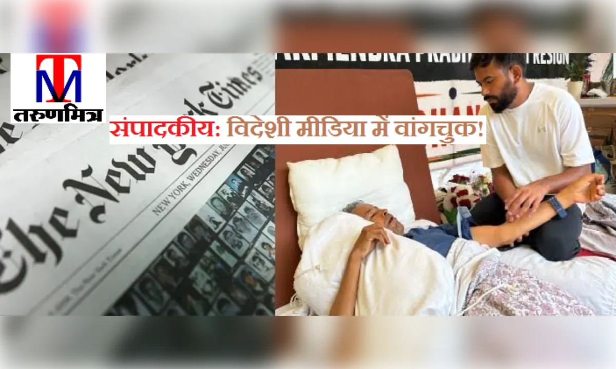संपादकीय: विदेशी मीडिया में वांगचुक! अनशन जारी, सरकार चुप