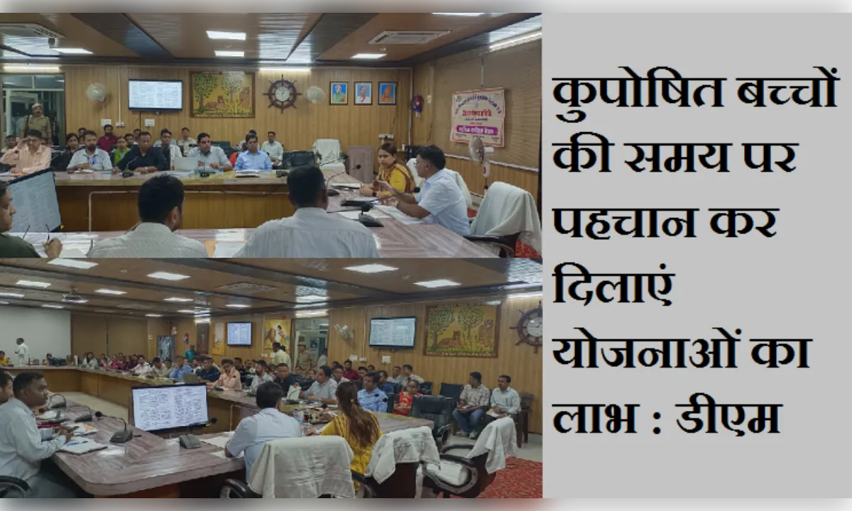 कुपोषित बच्चों की समय पर पहचान कर दिलाएं योजनाओं का लाभ : डीएम