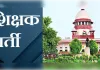 69000 शिक्षक भर्ती में सुप्रीम कोर्ट सख्त, आज हुई सुनवाई